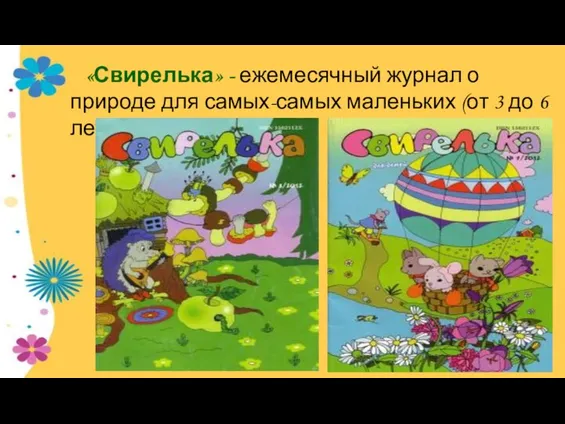 «Свирелька» - ежемесячный журнал о природе для самых-самых маленьких (от 3 до 6 лет).