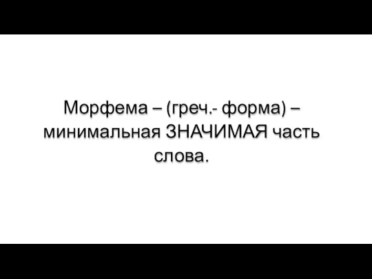 Морфема – (греч.- форма) – минимальная ЗНАЧИМАЯ часть слова.