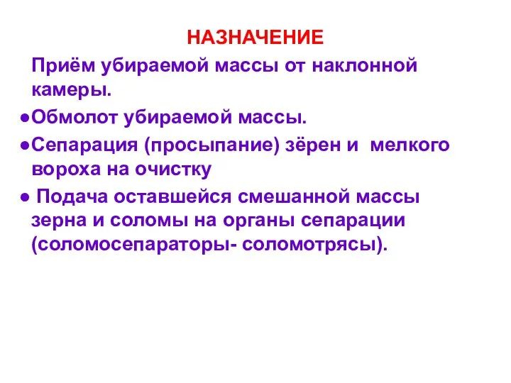 НАЗНАЧЕНИЕ Приём убираемой массы от наклонной камеры. Обмолот убираемой массы. Сепарация