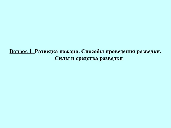 Вопрос 1. Разведка пожара. Способы проведения разведки. Силы и средства разведки