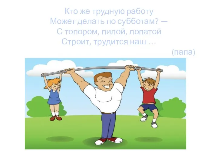 Кто же трудную работу Может делать по субботам? — С топором,