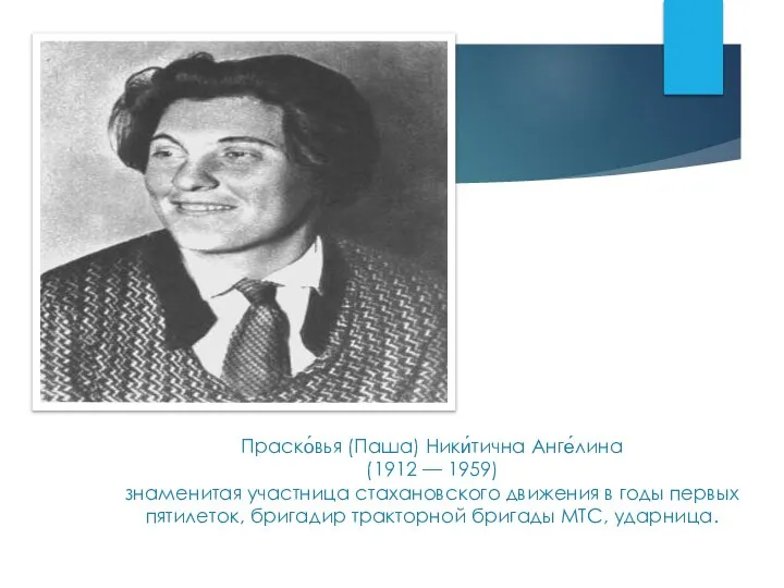 Праско́вья (Паша) Ники́тична Анге́лина (1912 — 1959) знаменитая участница стахановского движения