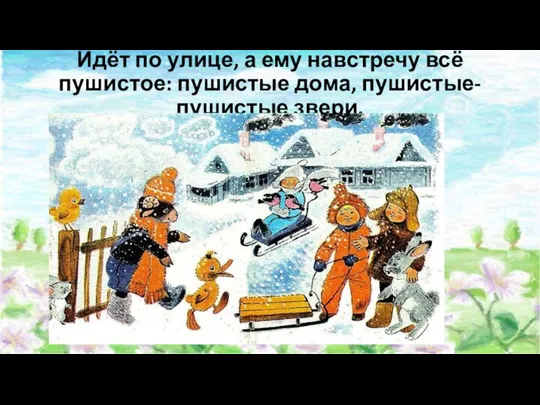 Идёт по улице, а ему навстречу всё пушистое: пушистые дома, пушистые-пушистые звери.