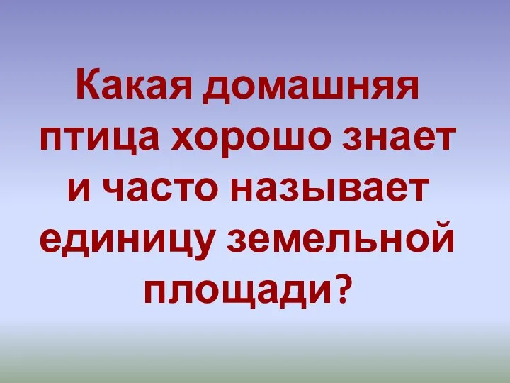 Какая домашняя птица хорошо знает и часто называет единицу земельной площади?