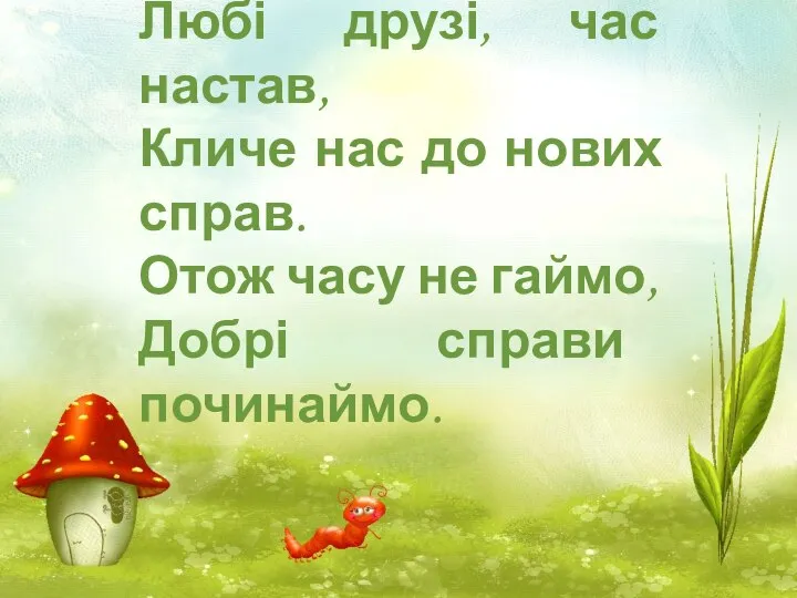 Любі друзі, час настав, Кличе нас до нових справ. Отож часу не гаймо, Добрі справи починаймо.