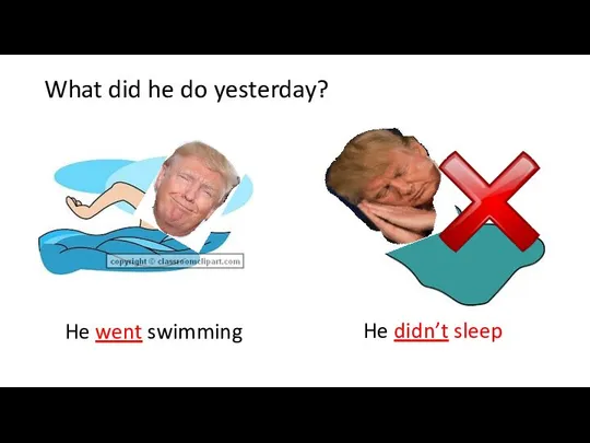 What did he do yesterday? He went swimming He didn’t sleep