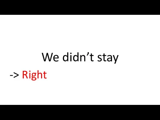 We didn’t stay -> Right
