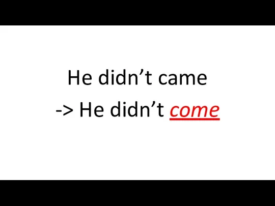 He didn’t came -> He didn’t come