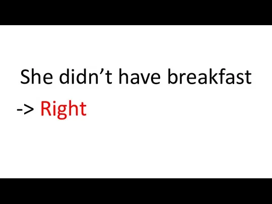 She didn’t have breakfast -> Right