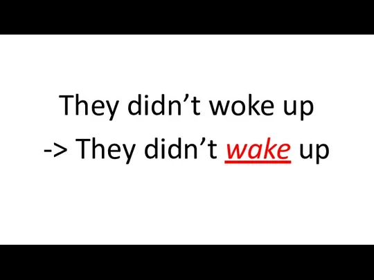 They didn’t woke up -> They didn’t wake up