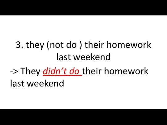 3. they (not do ) their homework last weekend -> They