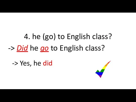 4. he (go) to English class? -> Did he go to