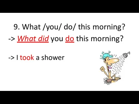 9. What /you/ do/ this morning? -> What did you do