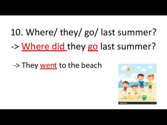 10. Where/ they/ go/ last summer? -> Where did they go