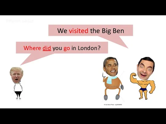 We visited the Big Ben Where did you go in London? Different subject