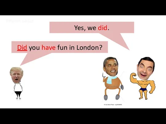 Yes, we did. Did you have fun in London? Different subject