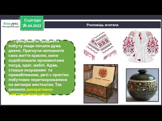 29.04.2022 Сьогодні Розповідь вчителя Прикрашати предмети побуту люди почали дуже давно.