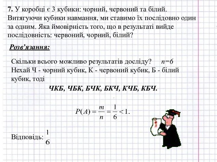 7. У коробці є 3 кубики: чорний, червоний та білий. Витягуючи