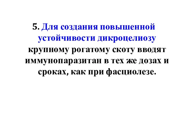 5. Для создания повышенной устойчивости дикроцелиозу крупному рогатому скоту вводят иммунопаразитан