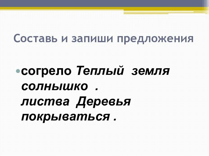 Составь и запиши предложения согрело Теплый земля солнышко . листва Деревья покрываться .