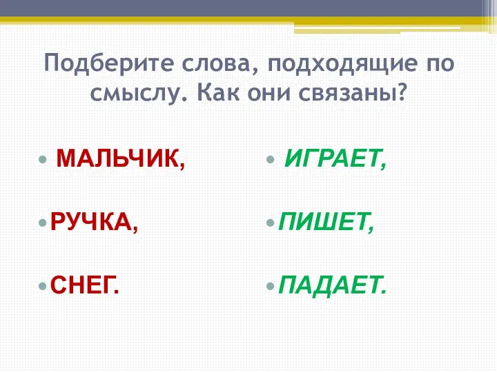 Подберите слова, подходящие по смыслу. Как они связаны? МАЛЬЧИК, РУЧКА, СНЕГ. ИГРАЕТ, ПИШЕТ, ПАДАЕТ.