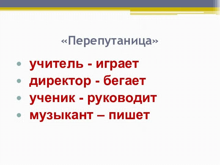 «Перепутаница» учитель - играет директор - бегает ученик - руководит музыкант – пишет