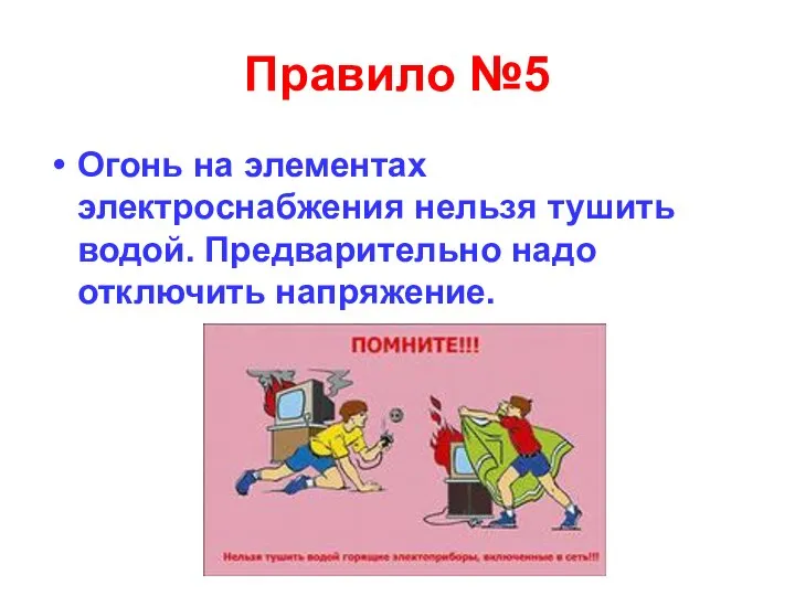 Правило №5 Огонь на элементах электроснабжения нельзя тушить водой. Предварительно надо отключить напряжение.