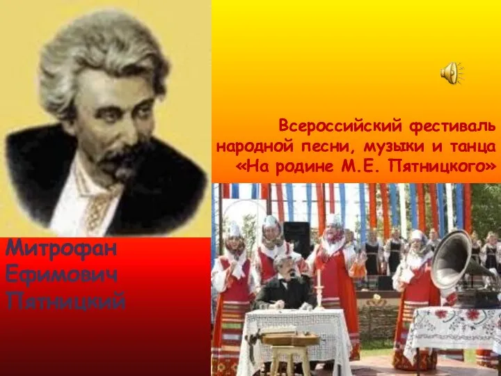 Митрофан Ефимович Пятницкий Всероссийский фестиваль народной песни, музыки и танца «На родине М.Е. Пятницкого»