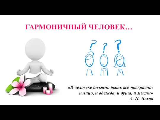 ГАРМОНИЧНЫЙ ЧЕЛОВЕК… «В человеке должно быть всё прекрасно: и лицо, и