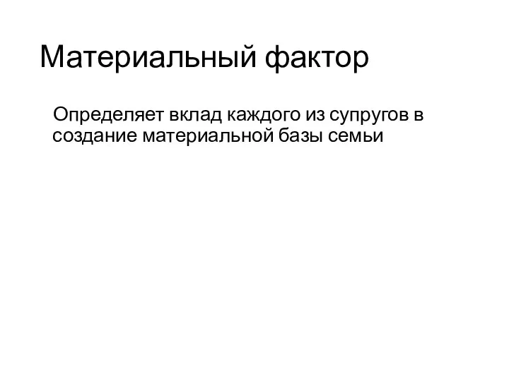 Материальный фактор Определяет вклад каждого из супругов в создание материальной базы семьи