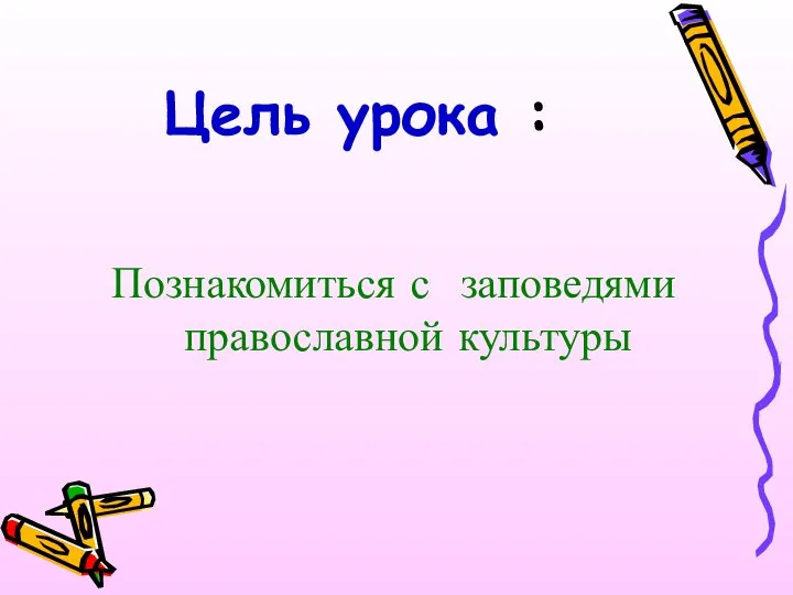 Цель урока : Познакомиться с заповедями православной культуры