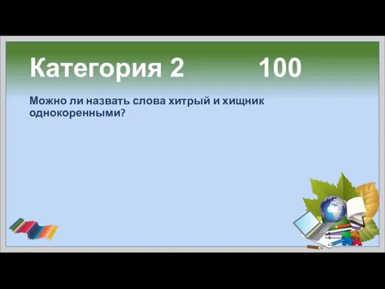 Категория 2 100 Можно ли назвать слова хитрый и хищник однокоренными?