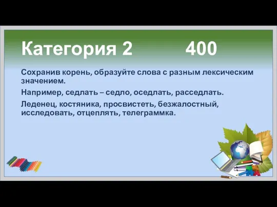 Категория 2 400 Сохранив корень, образуйте слова с разным лексическим значением.