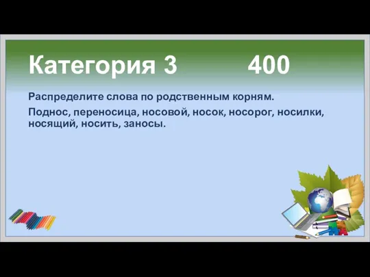 Категория 3 400 Распределите слова по родственным корням. Поднос, переносица, носовой,