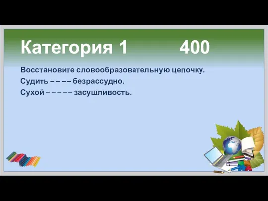 Категория 1 400 Восстановите словообразовательную цепочку. Судить – – – –