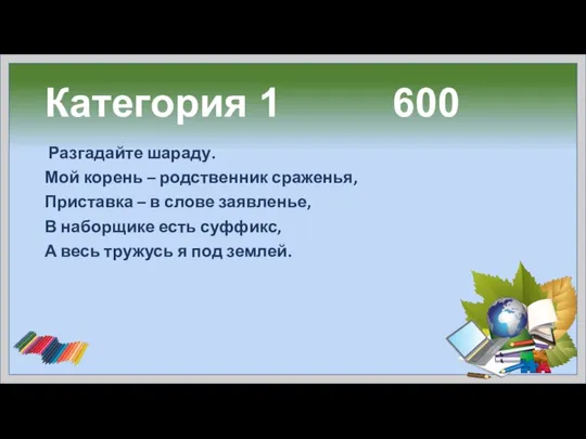 Категория 1 600 Разгадайте шараду. Мой корень – родственник сраженья, Приставка