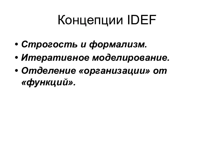 Концепции IDEF Строгость и формализм. Итеративное моделирование. Отделение «организации» от «функций».