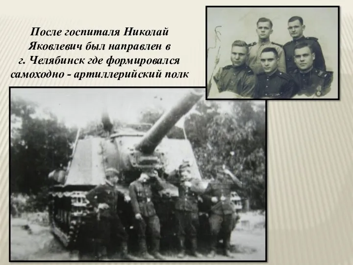 После госпиталя Николай Яковлевич был направлен в г. Челябинск где формировался самоходно - артиллерийский полк
