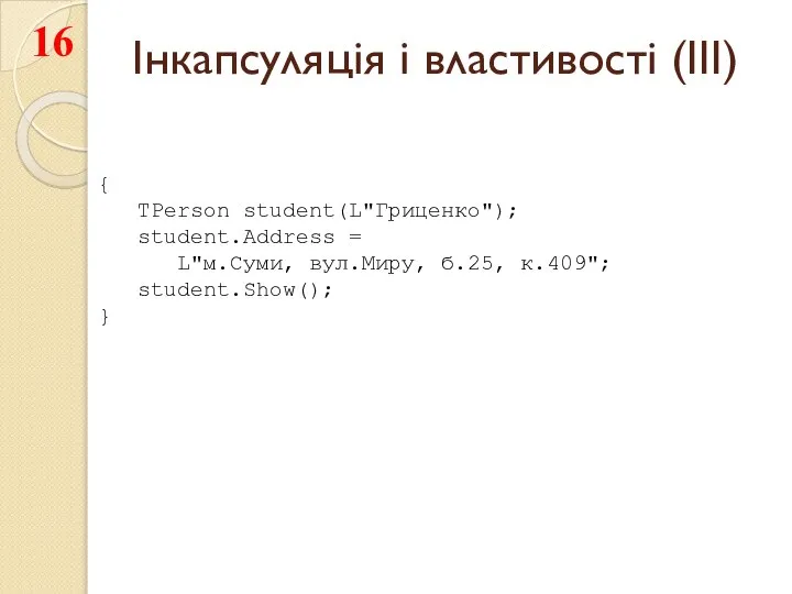 Інкапсуляція і властивості (III) { TPerson student(L"Гриценко"); student.Address = L"м.Суми, вул.Миру, б.25, к.409"; student.Show(); }