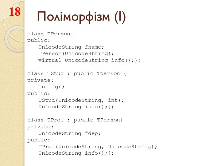 Поліморфізм (I) class TPerson{ public: UnicodeString fname; TPerson(UnicodeString); virtual UnicodeString info();};