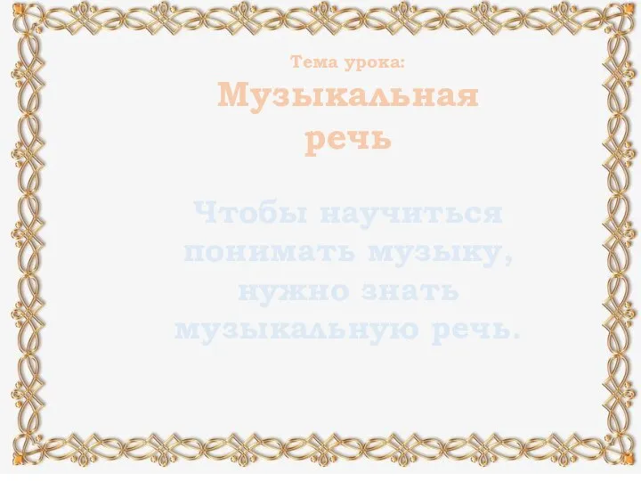 Тема урока: Музыкальная речь Чтобы научиться понимать музыку, нужно знать музыкальную речь.