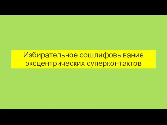 Избирательное сошлифовывание эксцентрических суперконтактов