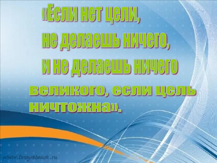 «Если нет цели, не делаешь ничего, и не делаешь ничего великого, если цель ничтожна».