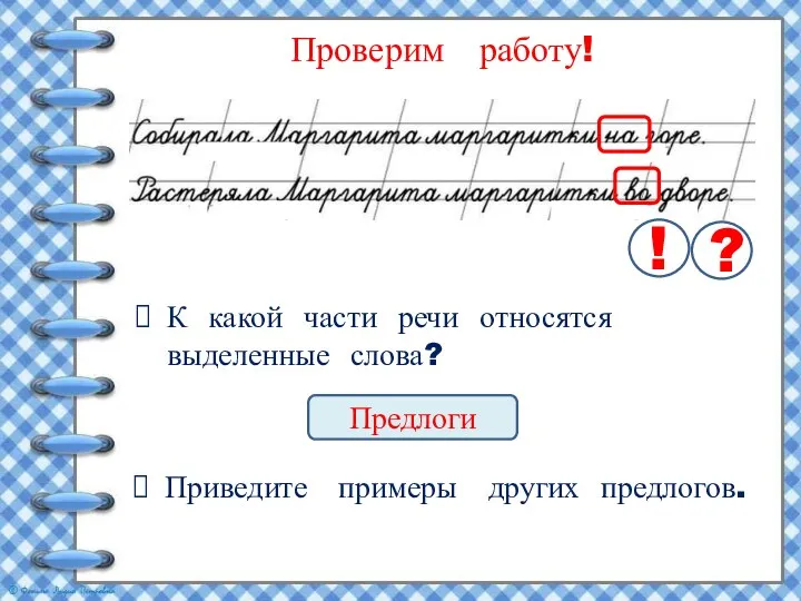 Проверим работу! ! ? К какой части речи относятся выделенные слова? Предлоги Приведите примеры других предлогов.