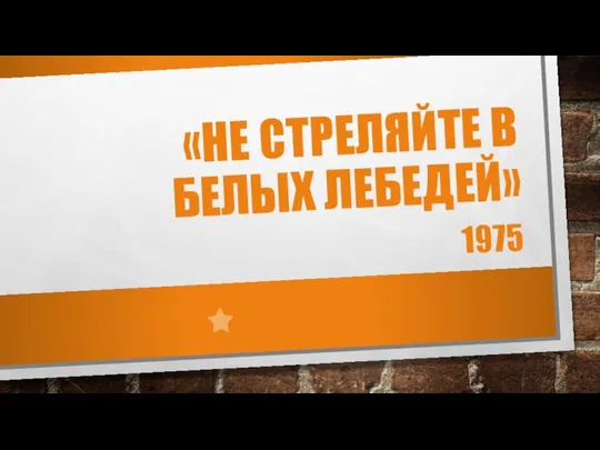 «НЕ СТРЕЛЯЙТЕ В БЕЛЫХ ЛЕБЕДЕЙ» 1975