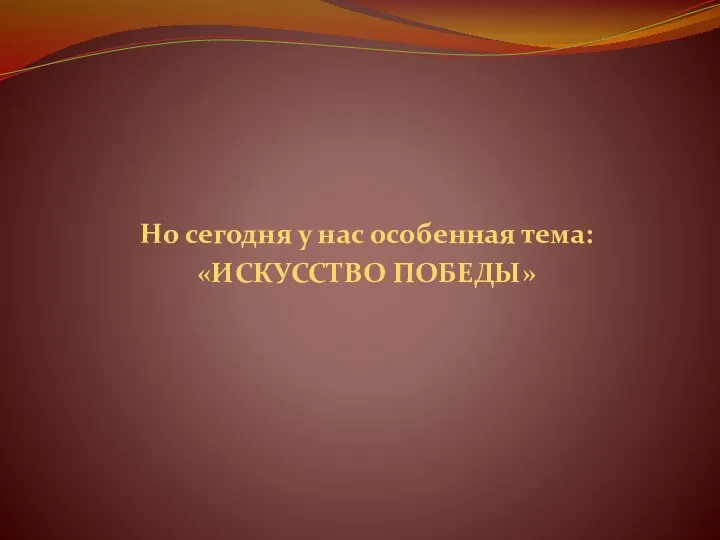 Но сегодня у нас особенная тема: «ИСКУССТВО ПОБЕДЫ»