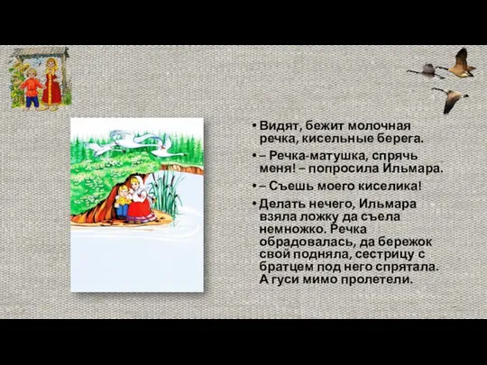 Видят, бежит молочная речка, кисельные берега. – Речка-матушка, спрячь меня! –