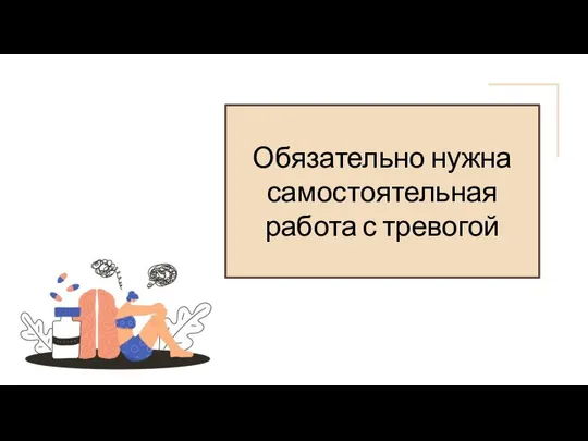 Обязательно нужна самостоятельная работа с тревогой