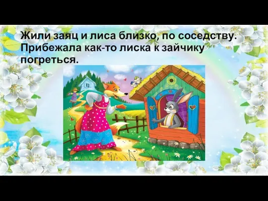 Жили заяц и лиса близко, по соседству. Прибежала как-то лиска к зайчику погреться.