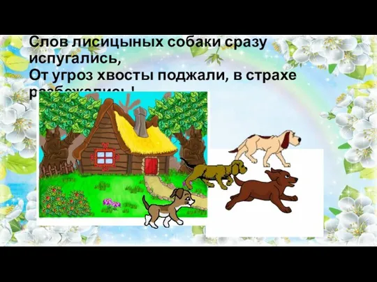 Слов лисицыных собаки сразу испугались, От угроз хвосты поджали, в страхе разбежались!